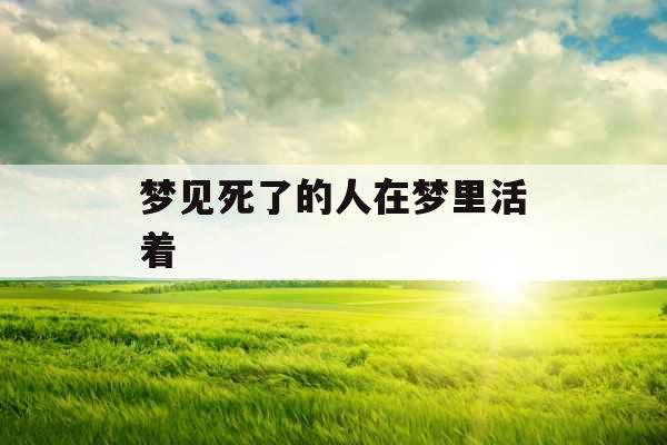 梦见死了的人在梦里活着 