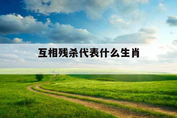 互相残杀代表什么生肖 