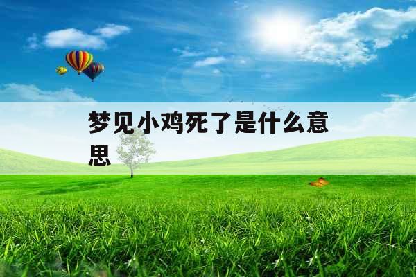 梦见小鸡死了是什么意思 