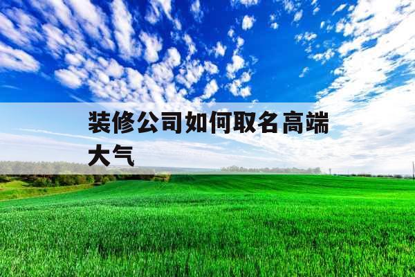 装修公司如何取名高端大气 