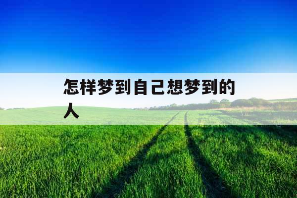 怎样梦到自己想梦到的人 