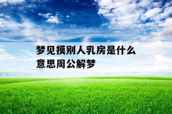 梦见摸别人乳房是什么意思周公解梦 