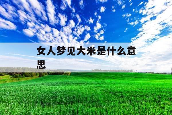 女人梦见大米是什么意思 