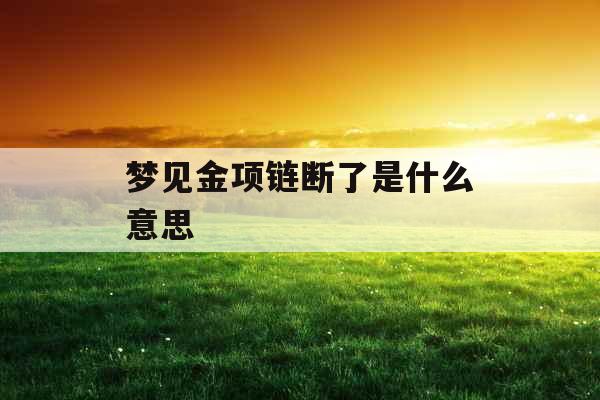 梦见金项链断了是什么意思