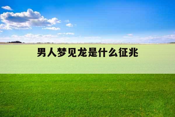 男人梦见龙是什么征兆 