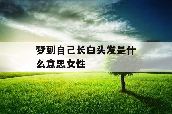 梦到自己长白头发是什么意思女性 