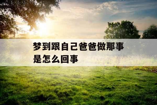 梦到跟自己爸爸做那事是怎么回事 