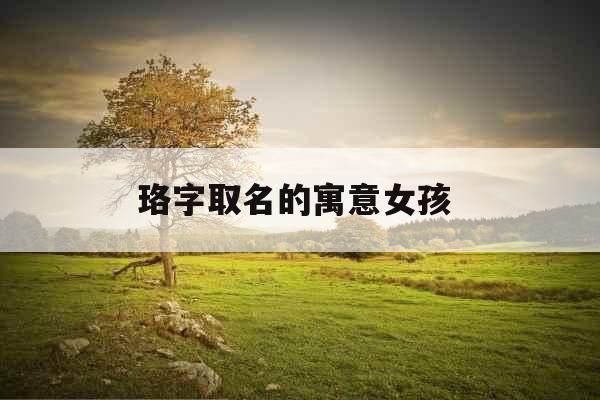 珞字取名的寓意女孩 