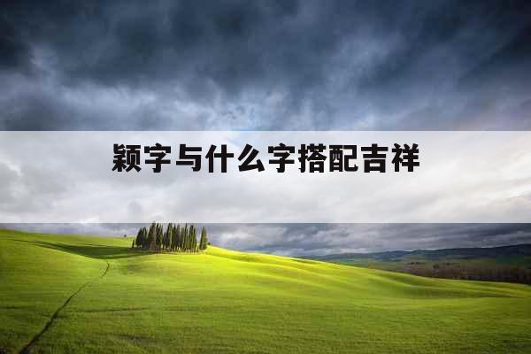 颖字与什么字搭配吉祥  颖字与什么字搭配吉祥