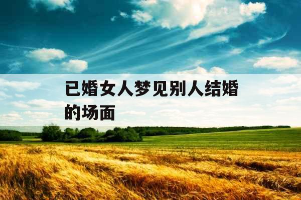 已婚女人梦见别人结婚的场面