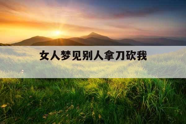 女人梦见别人拿刀砍我