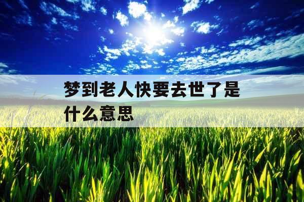 梦到老人快要去世了是什么意思