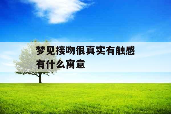 梦见接吻很真实有触感有什么寓意