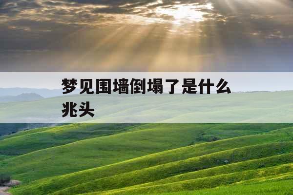 梦见围墙倒塌了是什么兆头