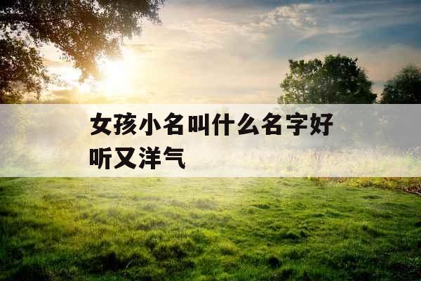 女孩小名叫什么名字好听又洋气