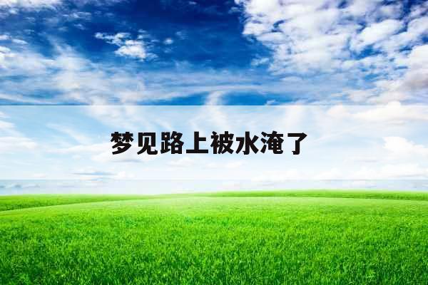 梦见路上被水淹了 