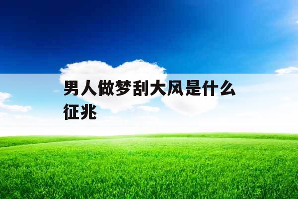 男人做梦刮大风是什么征兆 