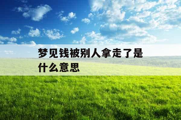 梦见钱被别人拿走了是什么意思 
