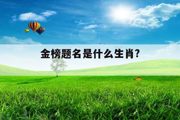 金榜题名是什么生肖? 金榜题名是什么生肖?