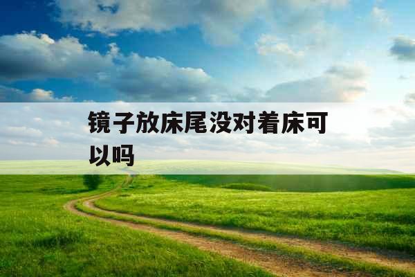 镜子放床尾没对着床可以吗 