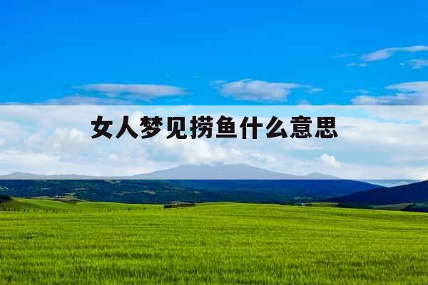 女人梦见捞鱼什么意思 