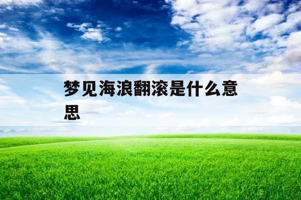 梦见海浪翻滚是什么意思 梦见海浪翻滚是什么意思