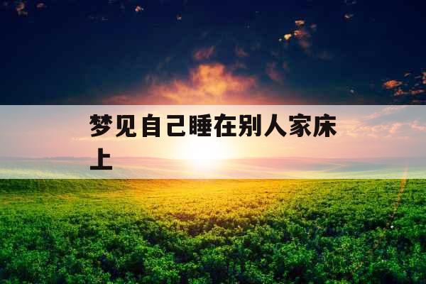 梦见自己睡在别人家床上 