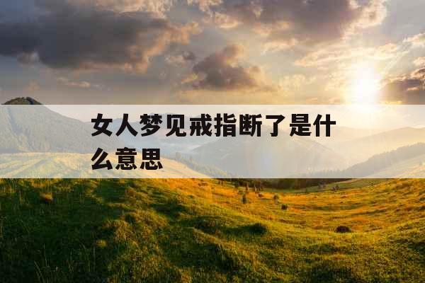 女人梦见戒指断了是什么意思 