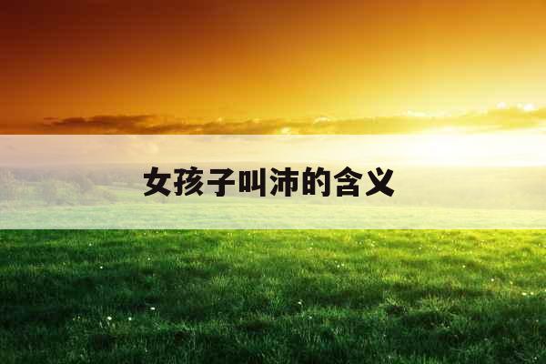 女孩子叫沛的含义