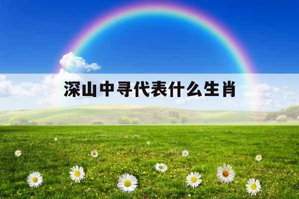 深山中寻代表什么生肖 