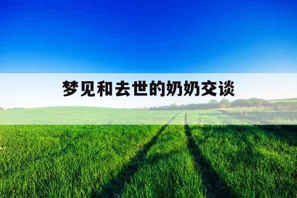 梦见和去世的奶奶交谈 