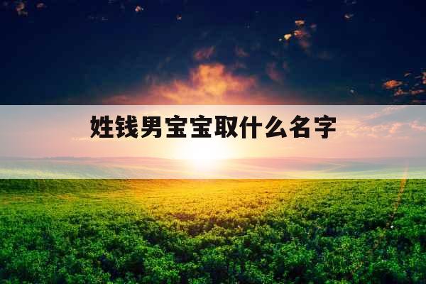 姓钱男宝宝取什么名字 