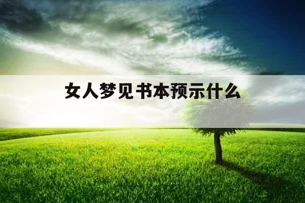女人梦见书本预示什么 