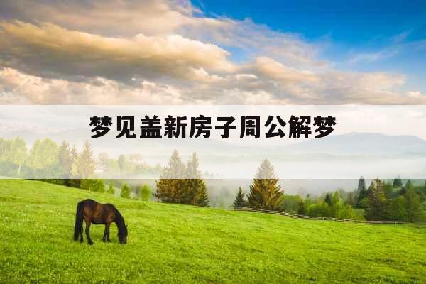 梦见盖新房子周公解梦 