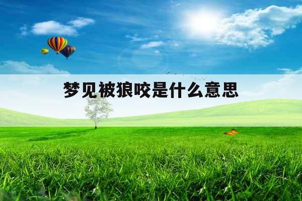 梦见被狼咬是什么意思  梦见被狼咬是什么意思