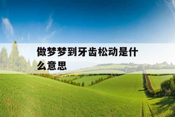 做梦梦到牙齿松动是什么意思 