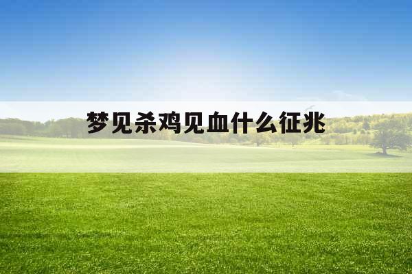 梦见杀鸡见血什么征兆 