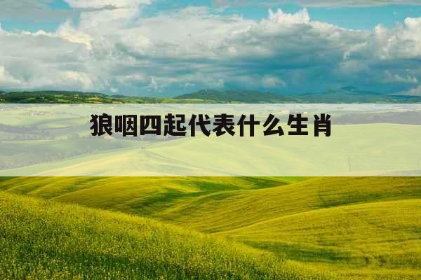 狼咽四起代表什么生肖 