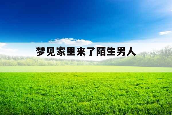 梦见家里来了陌生男人 