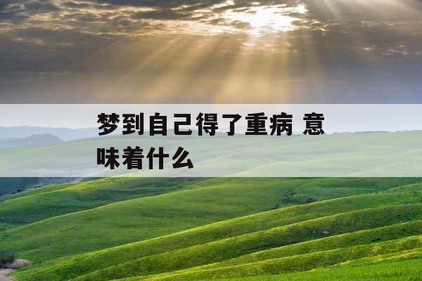 梦到自己得了重病 意味着什么 