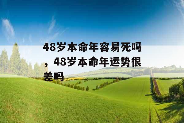 48岁本命年容易死吗，48岁本命年运势很差吗