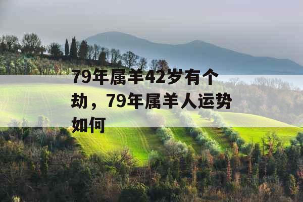79年属羊42岁有个劫，79年属羊人运势如何