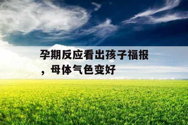 孕期反应看出孩子福报，母体气色变好