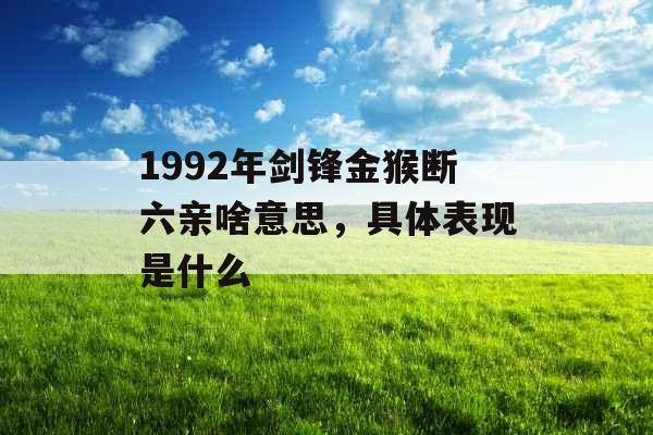 1992年剑锋金猴断六亲啥意思，具体表现是什么