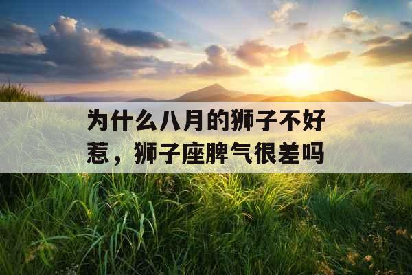 为什么八月的狮子不好惹，狮子座脾气很差吗