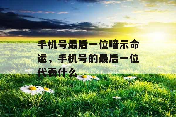 手机号最后一位暗示命运，手机号的最后一位代表什么