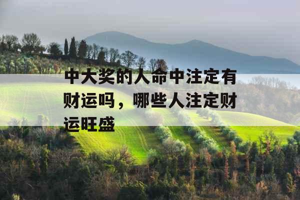 中大奖的人命中注定有财运吗，哪些人注定财运旺盛