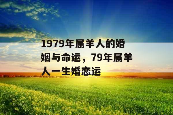 1979年属羊人的婚姻与命运，79年属羊人一生婚恋运