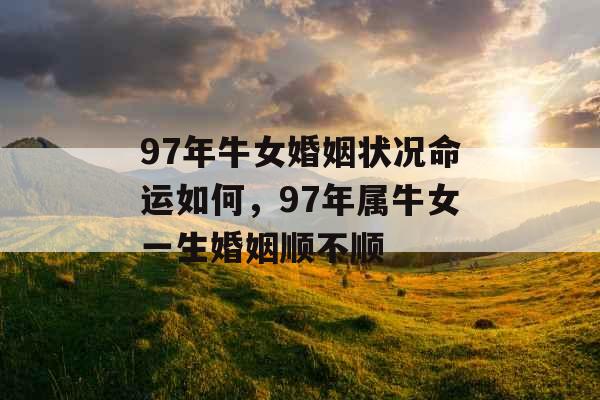 97年牛女婚姻状况命运如何，97年属牛女一生婚姻顺不顺
