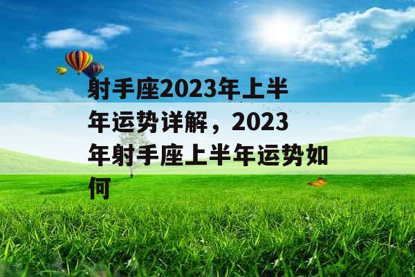 射手座2023年上半年运势详解，2023年射手座上半年运势如何